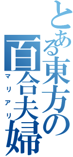 とある東方の百合夫婦（マリアリ）