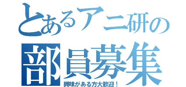 とあるアニ研の部員募集（興味がある方大歓迎！）