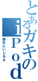 とあるガキのｉＰｏｄ（勝手にいじるな）