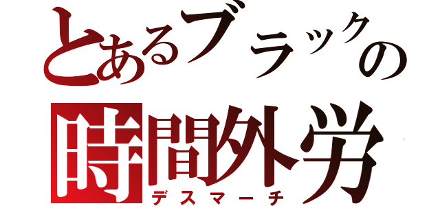 とあるブラック企業の時間外労働（デスマーチ）