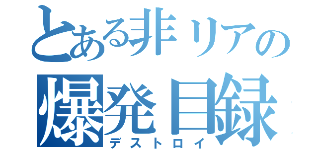 とある非リアの爆発目録（デストロイ）