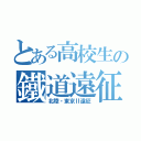 とある高校生の鐵道遠征（北陸・東京Ⅱ遠征）