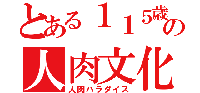 とある１１５歳の人肉文化（人肉パラダイス）