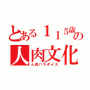 とある１１５歳の人肉文化（人肉パラダイス）