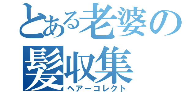 とある老婆の髪収集（ヘアーコレクト）