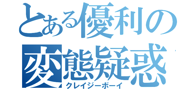 とある優利の変態疑惑（クレイジーボーイ）