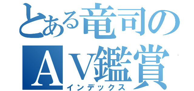 とある竜司のＡＶ鑑賞（インデックス）