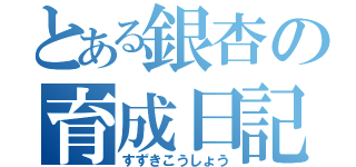 とある銀杏の育成日記（すずきこうしょう）