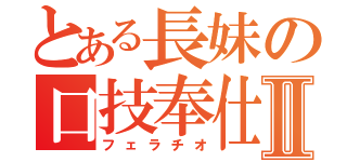 とある長妹の口技奉仕Ⅱ（フェラチオ）