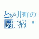 とある井町の厨二病✝️（ダークネス）