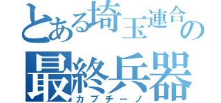 とある埼玉連合の最終兵器（カプチーノ）