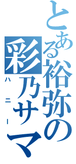 とある裕弥の彩乃サマ（ハニー）