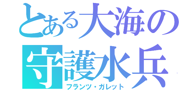 とある大海の守護水兵（フランツ・ガレット）