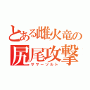 とある雌火竜の尻尾攻撃（サマーソルト）