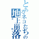 とあるネコたちの地上崩落（日記）