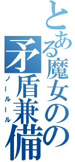 とある魔女のの矛盾兼備（ノールール）