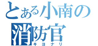 とある小南の消防官（キヨナリ）