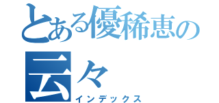 とある優稀恵の云々（インデックス）