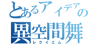 とあるアイデアの異空間舞台（レクイエム）