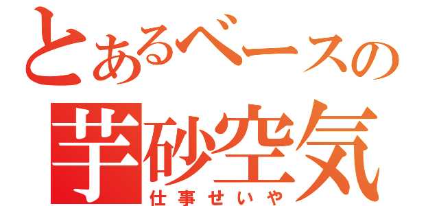 とあるベースの芋砂空気（仕事せいや）