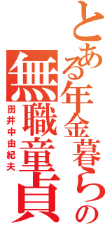 とある年金暮らしの無職童貞（田井中由紀夫）