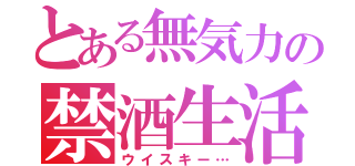 とある無気力の禁酒生活（ウイスキー…）