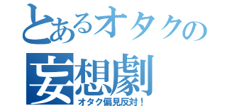 とあるオタクの妄想劇（オタク偏見反対！）