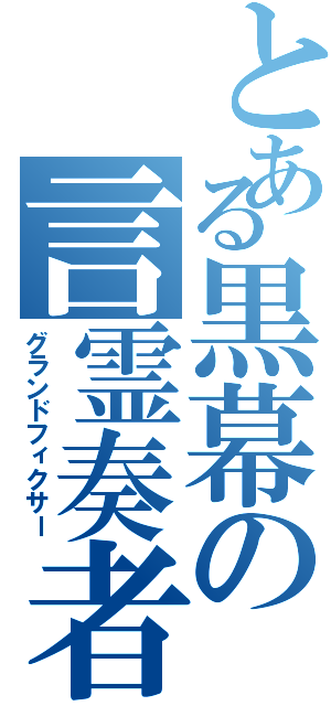 とある黒幕の言霊奏者（グランドフィクサー）