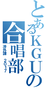 とあるＫＧＵの合唱部（渉外課 ２０１７）