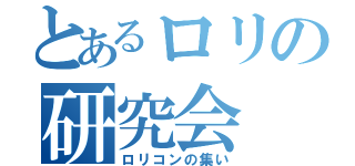 とあるロリの研究会（ロリコンの集い）