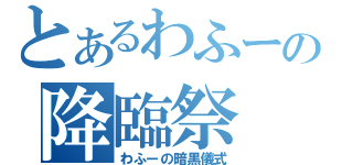 とあるわふーの降臨祭（わふーの暗黒儀式）