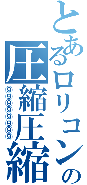 とあるロリコンの圧縮圧縮（⑨⑨⑨⑨⑨⑨⑨⑨）