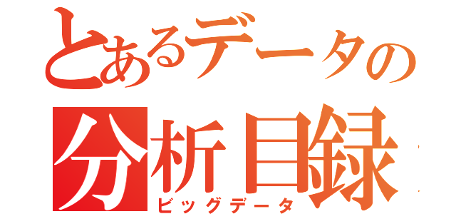 とあるデータの分析目録（ビッグデータ）