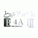 とあるソロデイのＢ４Ａ１Ⅱ（ここで質問してる暇が有ったら、パソコンなり携帯なりで調べれるのでは？ バカにされるのがおちですよ）