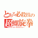 とある必殺技の超螺旋拳（コークスクリュー）