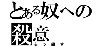 とある奴への殺意（ぶっ殺す）