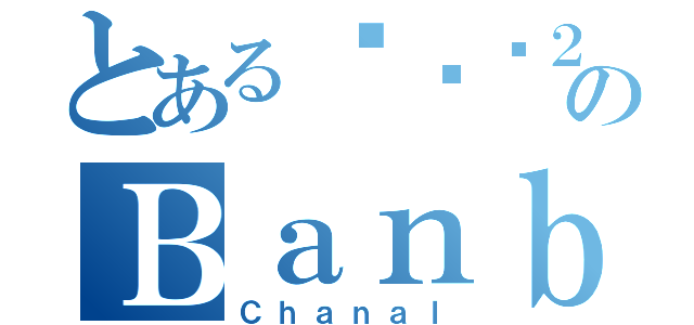 とあるรัก２２のＢａｎｂａｎ（Ｃｈａｎａｌ）