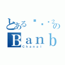 とあるรัก２２のＢａｎｂａｎ（Ｃｈａｎａｌ）