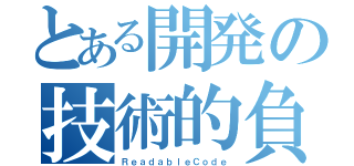 とある開発の技術的負債（ＲｅａｄａｂｌｅＣｏｄｅ）