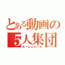 とある動画の５人集団（るーとふぁいぶ）