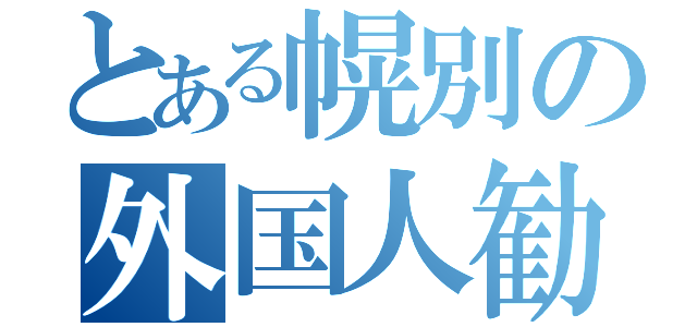 とある幌別の外国人勧誘（）