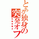 とある独身の突発オフ（乱痴気騒ぎ）