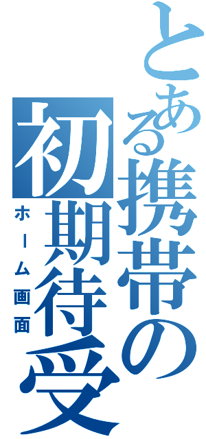 とある携帯の初期待受（ホーム画面）