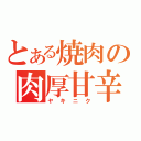 とある焼肉の肉厚甘辛（ヤキニク）