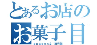 とあるお店のお菓子目録（ｓｅａｓｏｎ２ 第壱話）