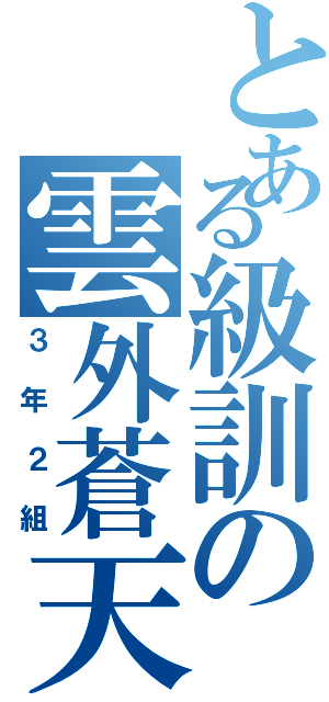 とある級訓の雲外蒼天（３年２組）