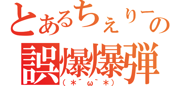 とあるちぇりーの誤爆爆弾（（＊´ω｀＊））