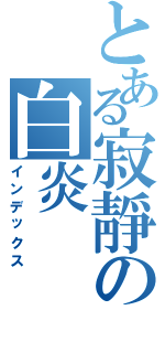 とある寂靜の白炎（インデックス）