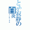 とある寂靜の白炎（インデックス）