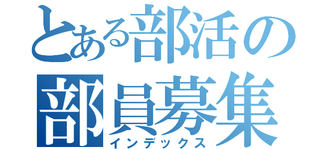 とある部活の部員募集（インデックス）